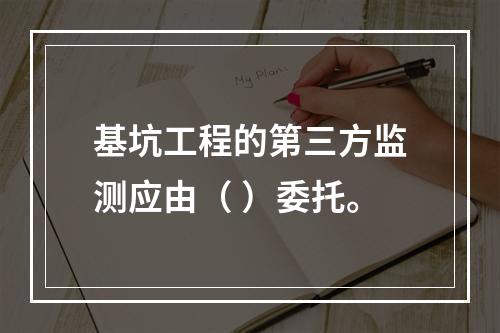 基坑工程的第三方监测应由（ ）委托。