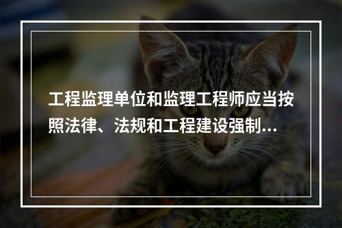 工程监理单位和监理工程师应当按照法律、法规和工程建设强制性标