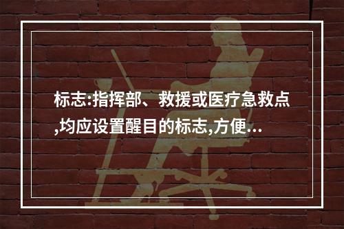 标志:指挥部、救援或医疗急救点,均应设置醒目的标志,方便救援