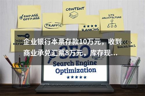 企业银行本票存款10万元，收到商业承兑汇票8万元，库存现金1