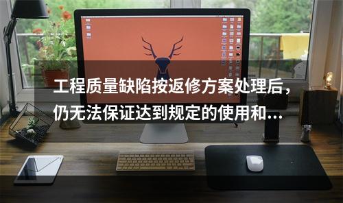 工程质量缺陷按返修方案处理后，仍无法保证达到规定的使用和安全