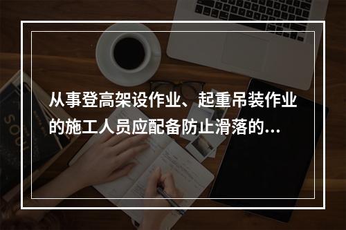 从事登高架设作业、起重吊装作业的施工人员应配备防止滑落的劳动