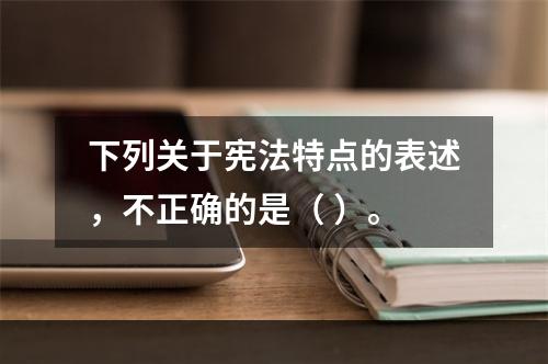 下列关于宪法特点的表述，不正确的是（ ）。