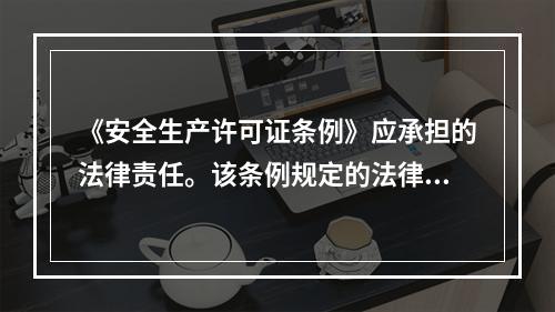 《安全生产许可证条例》应承担的法律责任。该条例规定的法律责任