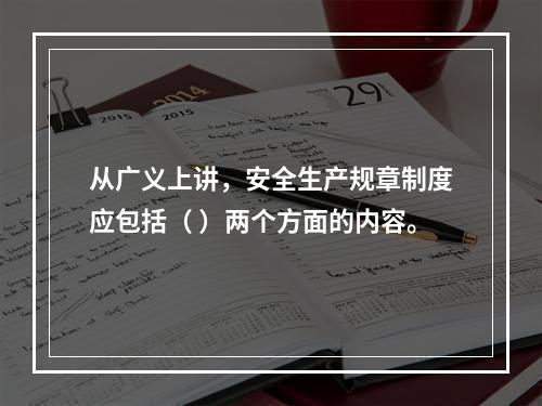 从广义上讲，安全生产规章制度应包括（ ）两个方面的内容。