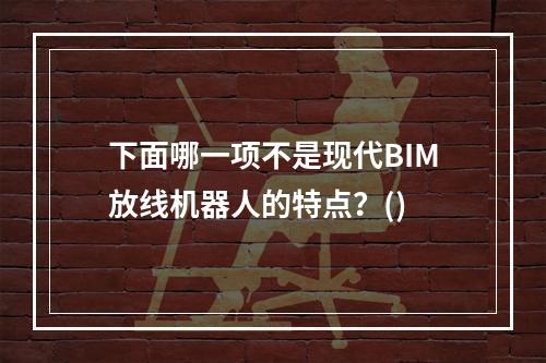 下面哪一项不是现代BIM放线机器人的特点？()