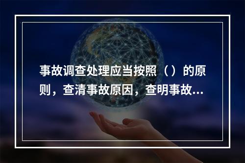 事故调查处理应当按照（ ）的原则，查清事故原因，查明事故性质