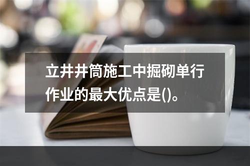 立井井筒施工中掘砌单行作业的最大优点是()。