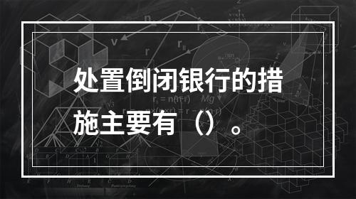 处置倒闭银行的措施主要有（）。