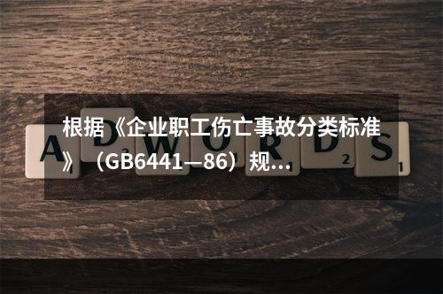 根据《企业职工伤亡事故分类标准》（GB6441—86）规定，