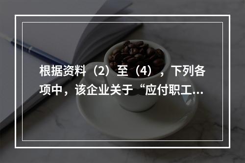 根据资料（2）至（4），下列各项中，该企业关于“应付职工薪酬