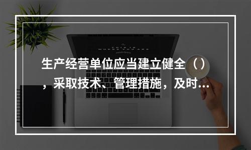 生产经营单位应当建立健全（ ），采取技术、管理措施，及时发现