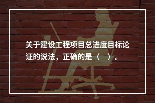 关于建设工程项目总进度目标论证的说法，正确的是（　）。