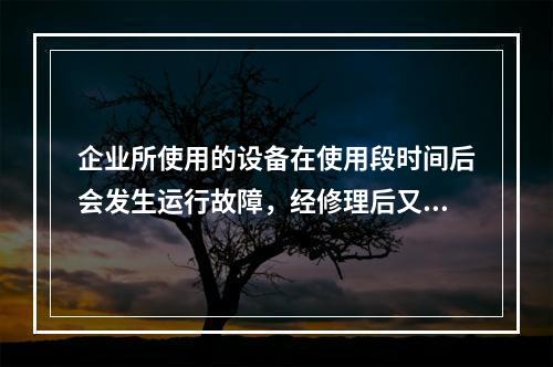 企业所使用的设备在使用段时间后会发生运行故障，经修理后又可继