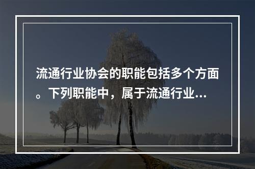 流通行业协会的职能包括多个方面。下列职能中，属于流通行业协