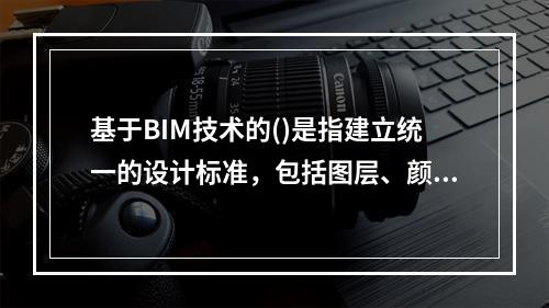 基于BIM技术的()是指建立统一的设计标准，包括图层、颜色、