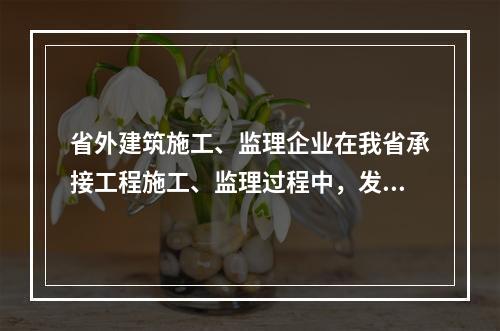 省外建筑施工、监理企业在我省承接工程施工、监理过程中，发生（