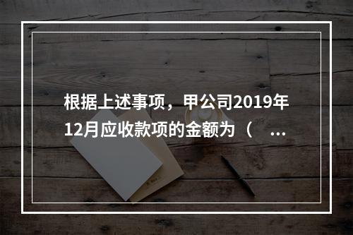 根据上述事项，甲公司2019年12月应收款项的金额为（　　）