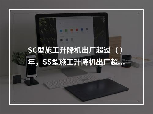 SC型施工升降机出厂超过（ ）年，SS型施工升降机出厂超过（