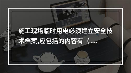 施工现场临时用电必须建立安全技术档案,应包括的内容有（ ）。