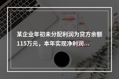 某企业年初未分配利润为贷方余额115万元，本年实现净利润45