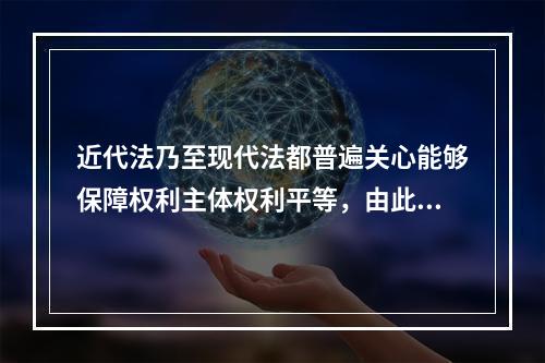 近代法乃至现代法都普遍关心能够保障权利主体权利平等，由此引出