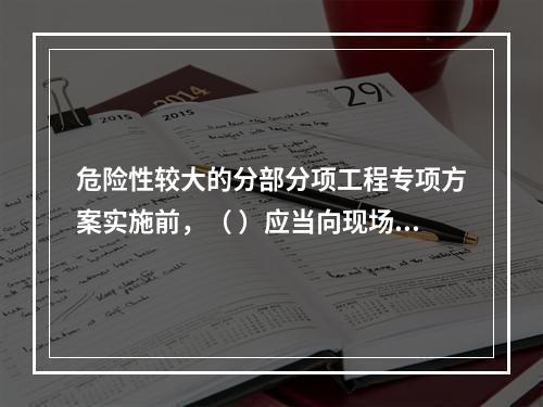 危险性较大的分部分项工程专项方案实施前，（ ）应当向现场管理