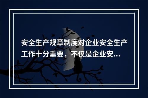 安全生产规章制度对企业安全生产工作十分重要，不仅是企业安全生