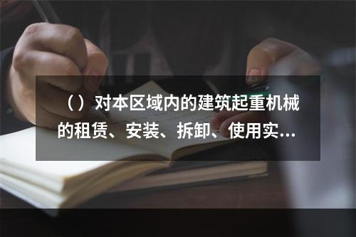 （ ）对本区域内的建筑起重机械的租赁、安装、拆卸、使用实施监