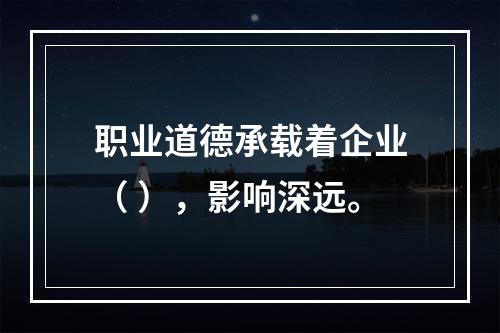 职业道德承载着企业（ ），影响深远。