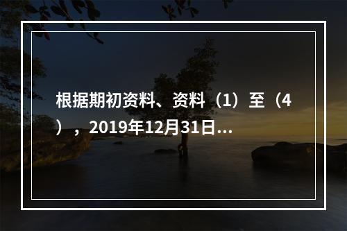 根据期初资料、资料（1）至（4），2019年12月31日甲企