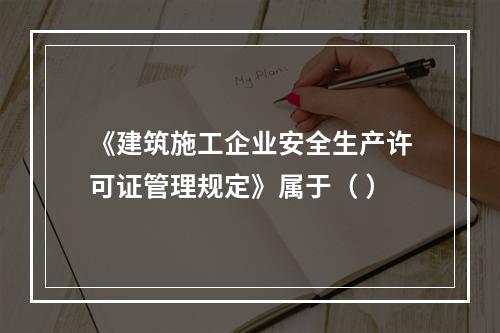 《建筑施工企业安全生产许可证管理规定》属于（ ）