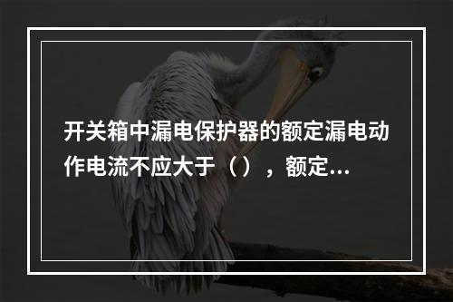 开关箱中漏电保护器的额定漏电动作电流不应大于（ ），额定漏电