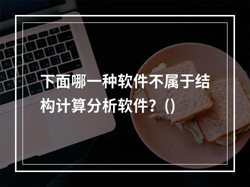 下面哪一种软件不属于结构计算分析软件？()