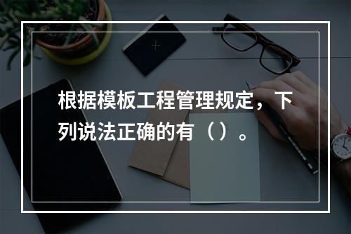 根据模板工程管理规定，下列说法正确的有（ ）。