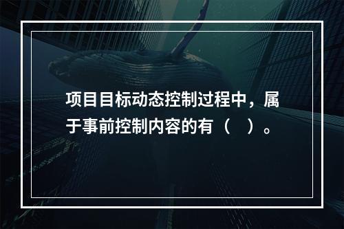 项目目标动态控制过程中，属于事前控制内容的有（　）。