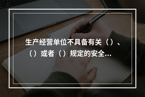 生产经营单位不具备有关（ ）、（ ）或者（ ）规定的安全生产