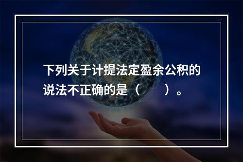 下列关于计提法定盈余公积的说法不正确的是（　　）。