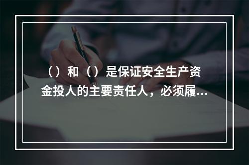 （ ）和（ ）是保证安全生产资金投人的主要责任人，必须履行保