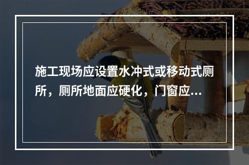 施工现场应设置水冲式或移动式厕所，厕所地面应硬化，门窗应齐全