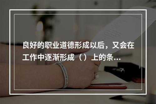 良好的职业道德形成以后，又会在工作中逐渐形成（ ）上的条件反