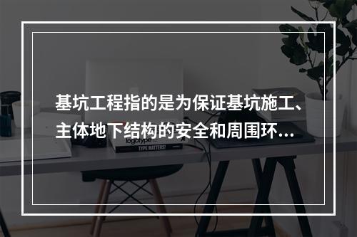 基坑工程指的是为保证基坑施工、主体地下结构的安全和周围环境不