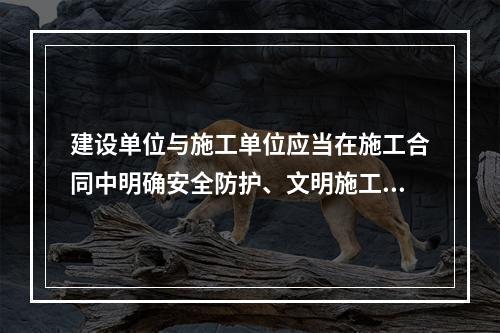 建设单位与施工单位应当在施工合同中明确安全防护、文明施工措施