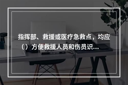 指挥部、救援或医疗急救点，均应（ ）方便救援人员和伤员识别。