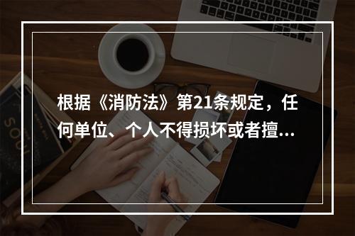 根据《消防法》第21条规定，任何单位、个人不得损坏或者擅自挪