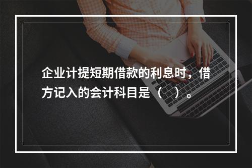 企业计提短期借款的利息时，借方记入的会计科目是（　）。