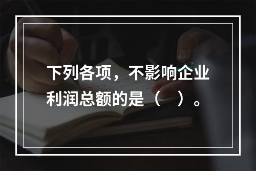 下列各项，不影响企业利润总额的是（　）。