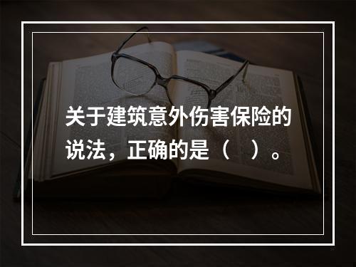 关于建筑意外伤害保险的说法，正确的是（　）。