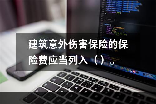 建筑意外伤害保险的保险费应当列入（ ）。