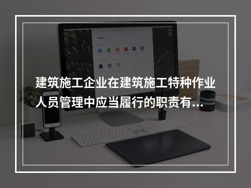 建筑施工企业在建筑施工特种作业人员管理中应当履行的职责有（